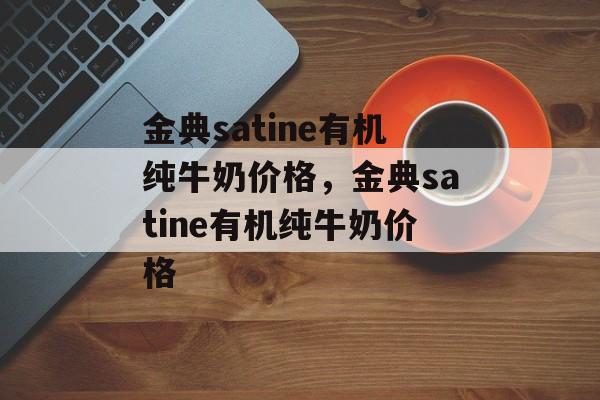 金典satine有机纯牛奶价格，金典satine有机纯牛奶价格-第1张图片-