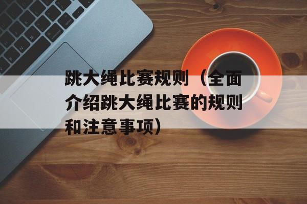 跳大绳比赛规则（全面介绍跳大绳比赛的规则和注意事项）-第1张图片-