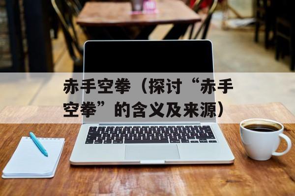 赤手空拳（探讨“赤手空拳”的含义及来源）-第1张图片-