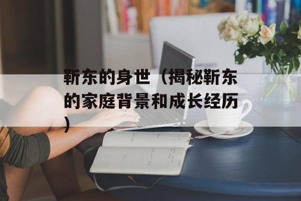 靳东的身世（揭秘靳东的家庭背景和成长经历）-第1张图片-