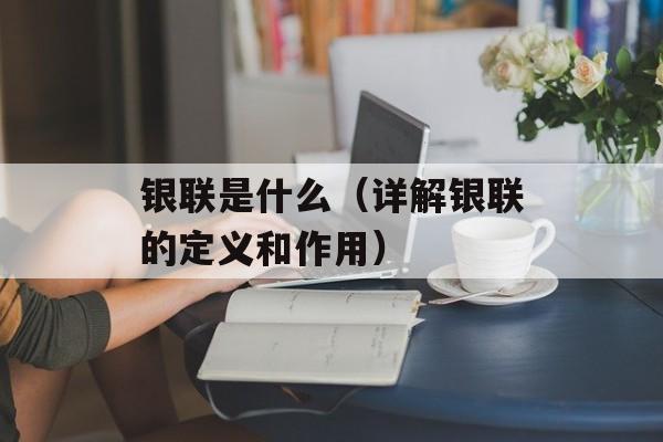银联是什么（详解银联的定义和作用）-第1张图片-