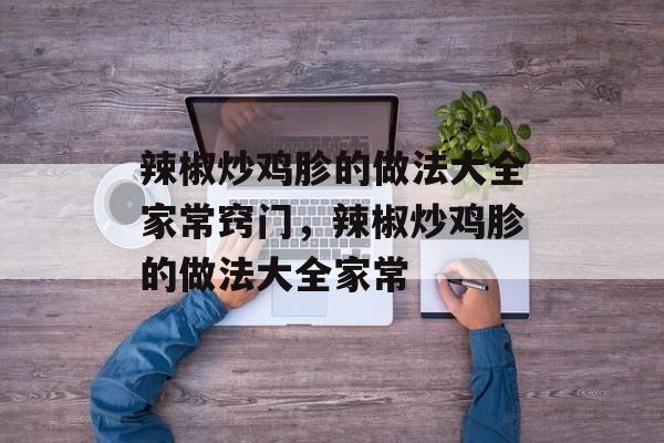 辣椒炒鸡胗的做法大全家常窍门，辣椒炒鸡胗的做法大全家常-第1张图片-