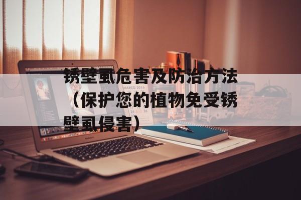锈壁虱危害及防治方法（保护您的植物免受锈壁虱侵害）-第1张图片-