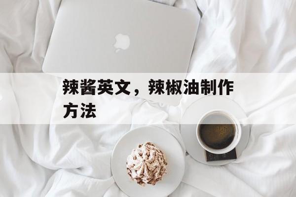 辣酱英文，辣椒油制作方法-第1张图片-