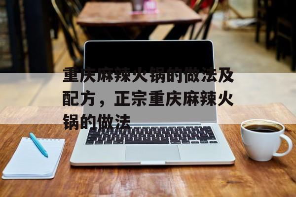 重庆麻辣火锅的做法及配方，正宗重庆麻辣火锅的做法-第1张图片-