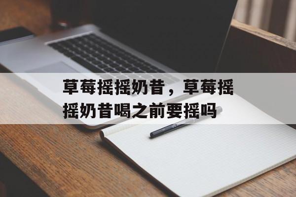 草莓摇摇奶昔，草莓摇摇奶昔喝之前要摇吗-第1张图片-