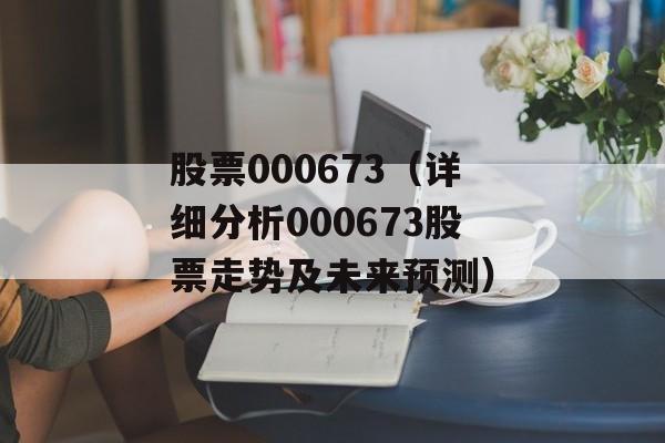 股票000673（详细分析000673股票走势及未来预测）-第1张图片-