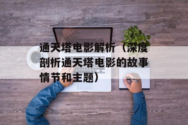 通天塔电影解析（深度剖析通天塔电影的故事情节和主题）-第1张图片-