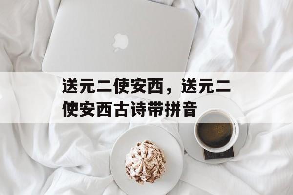送元二使安西，送元二使安西古诗带拼音-第1张图片-