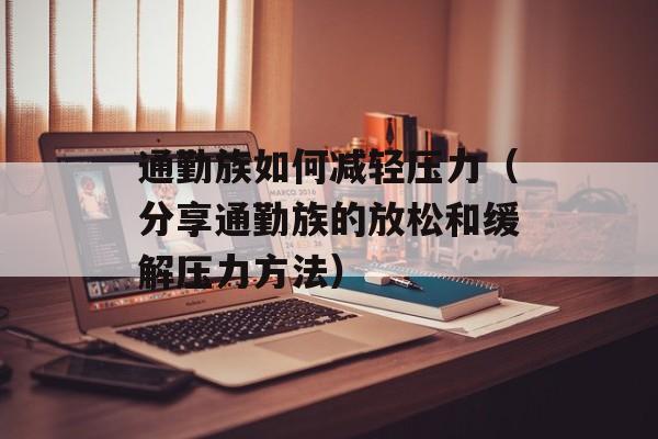 通勤族如何减轻压力（分享通勤族的放松和缓解压力方法）-第1张图片-