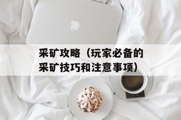 采矿攻略（玩家必备的采矿技巧和注意事项）-第1张图片-