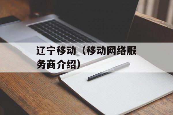 辽宁移动（移动网络服务商介绍）-第1张图片-