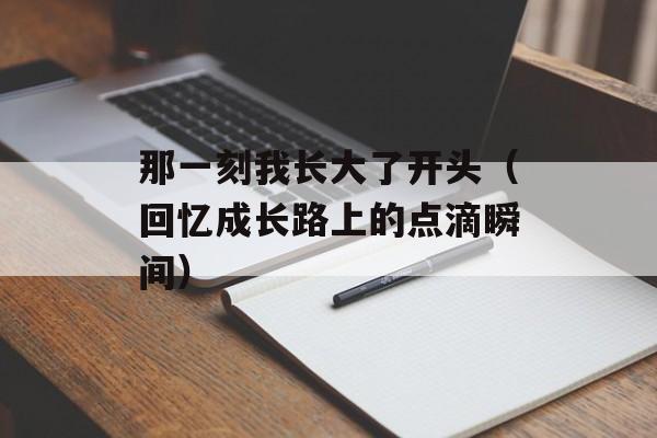 那一刻我长大了开头（回忆成长路上的点滴瞬间）-第1张图片-