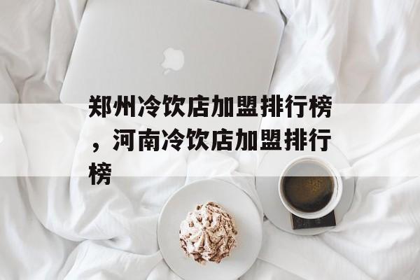 郑州冷饮店加盟排行榜，河南冷饮店加盟排行榜-第1张图片-