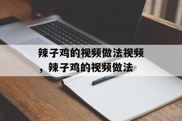 辣子鸡的视频做法视频，辣子鸡的视频做法-第1张图片-
