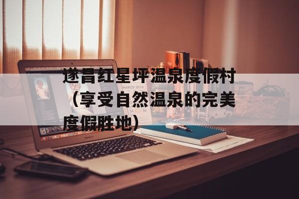 遂昌红星坪温泉度假村（享受自然温泉的完美度假胜地）-第1张图片-