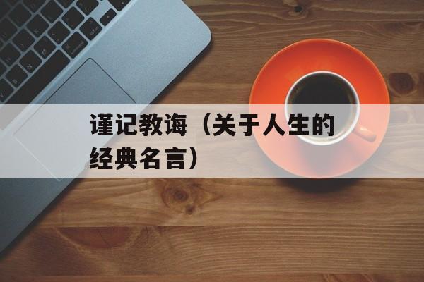 谨记教诲（关于人生的经典名言）-第1张图片-