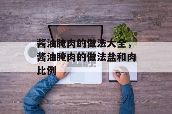 酱油腌肉的做法大全，酱油腌肉的做法盐和肉比例-第1张图片-