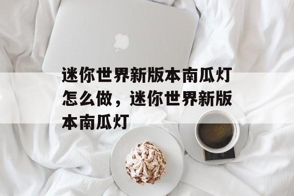 迷你世界新版本南瓜灯怎么做，迷你世界新版本南瓜灯-第1张图片-