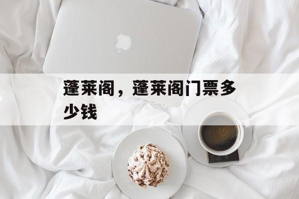 蓬莱阁，蓬莱阁门票多少钱-第1张图片-