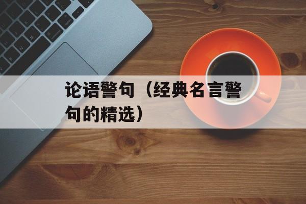 论语警句（经典名言警句的精选）-第1张图片-