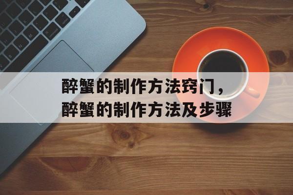 醉蟹的制作方法窍门，醉蟹的制作方法及步骤-第1张图片-