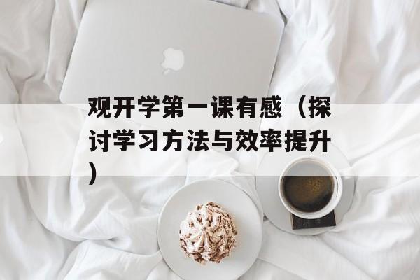 观开学第一课有感（探讨学习方法与效率提升）-第1张图片-