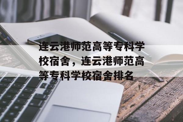 连云港师范高等专科学校宿舍，连云港师范高等专科学校宿舍排名-第1张图片-