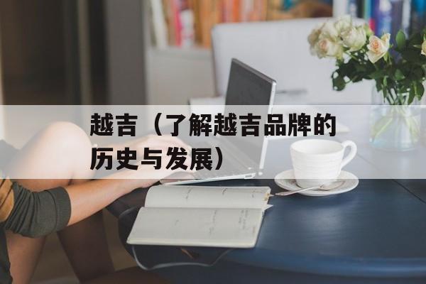 越吉（了解越吉品牌的历史与发展）-第1张图片-