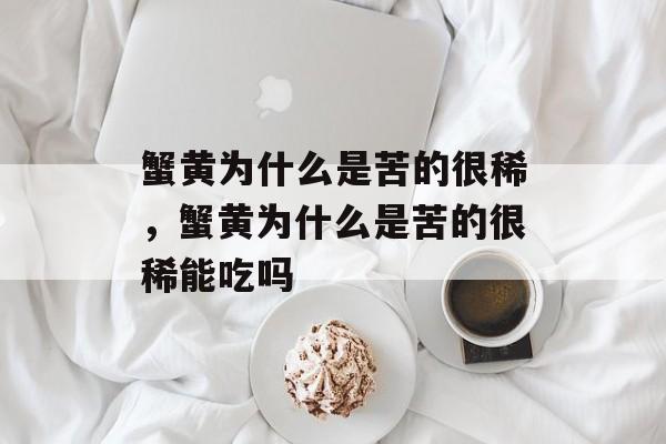 蟹黄为什么是苦的很稀，蟹黄为什么是苦的很稀能吃吗-第1张图片-