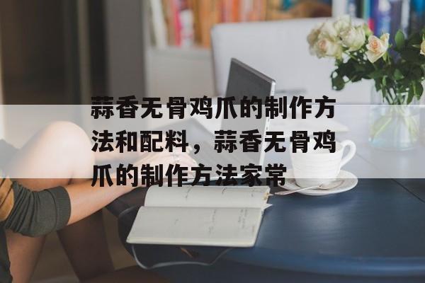蒜香无骨鸡爪的制作方法和配料，蒜香无骨鸡爪的制作方法家常-第1张图片-