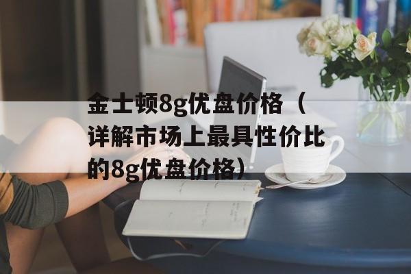 金士顿8g优盘价格（详解市场上最具性价比的8g优盘价格）-第1张图片-