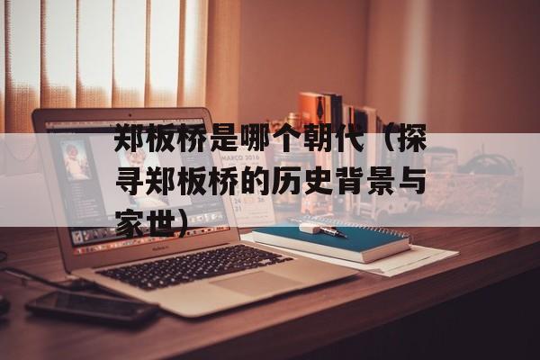 郑板桥是哪个朝代（探寻郑板桥的历史背景与家世）-第1张图片-