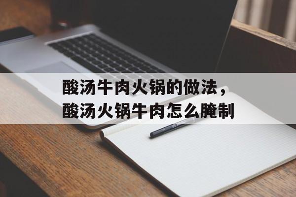 酸汤牛肉火锅的做法，酸汤火锅牛肉怎么腌制-第1张图片-