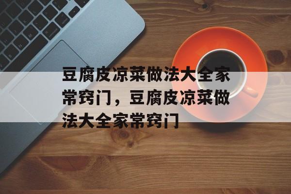 豆腐皮凉菜做法大全家常窍门，豆腐皮凉菜做法大全家常窍门-第1张图片-