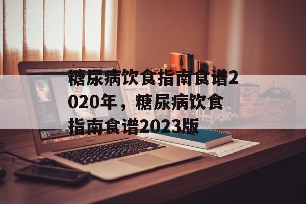 糖尿病饮食指南食谱2020年，糖尿病饮食指南食谱2023版-第1张图片-