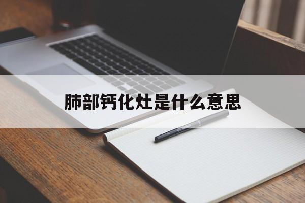肺部钙化灶是什么意思-第1张图片-