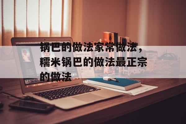 锅巴的做法家常做法，糯米锅巴的做法最正宗的做法-第1张图片-