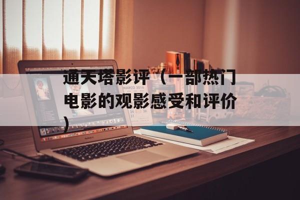 通天塔影评（一部热门电影的观影感受和评价）-第1张图片-