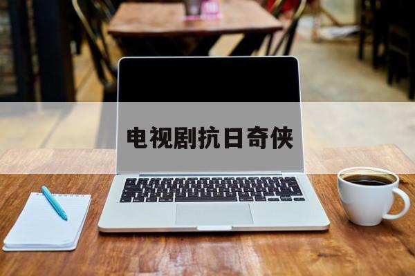 电视剧抗日奇侠-第1张图片-