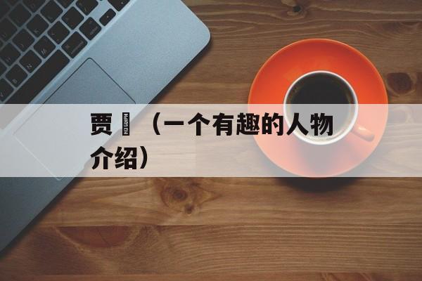 贾桽（一个有趣的人物介绍）-第1张图片-