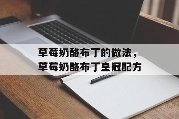 草莓奶酪布丁的做法，草莓奶酪布丁皇冠配方-第1张图片-