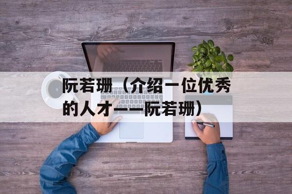 阮若珊（介绍一位优秀的人才——阮若珊）-第1张图片-