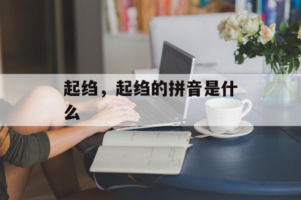 起绉，起绉的拼音是什么-第1张图片-