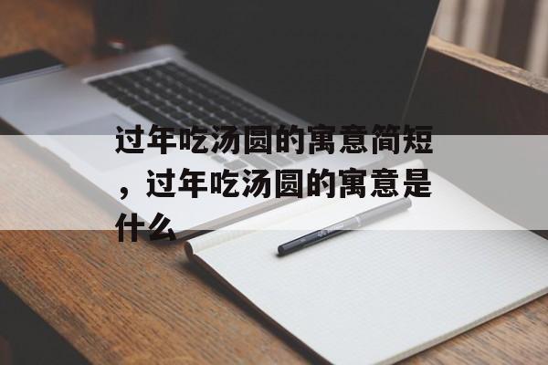 过年吃汤圆的寓意简短，过年吃汤圆的寓意是什么-第1张图片-