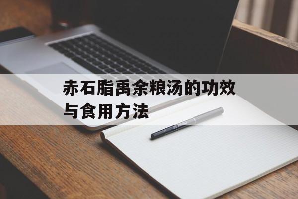 赤石脂禹余粮汤的功效与食用方法-第1张图片-