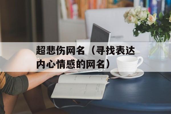 超悲伤网名（寻找表达内心情感的网名）-第1张图片-
