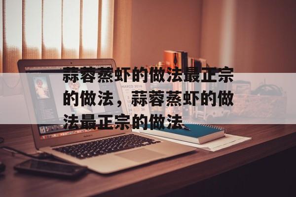 蒜蓉蒸虾的做法最正宗的做法，蒜蓉蒸虾的做法最正宗的做法-第1张图片-