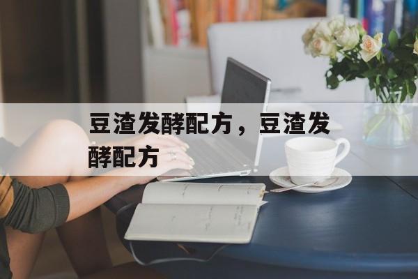 豆渣发酵配方，豆渣发酵配方-第1张图片-