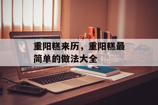 重阳糕来历，重阳糕最简单的做法大全-第1张图片-